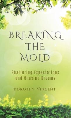 Breaking the Mold: Shattering Expectations and Chasing Dreams - Dorothy Vincent - cover