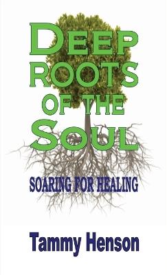 Deep Roots of the Soul: Soaring for Healing - Tammy Henson - cover