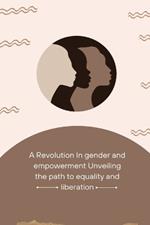 A Revolution in Gender and Empowerment Unveiling the Path to Equality and Liberation