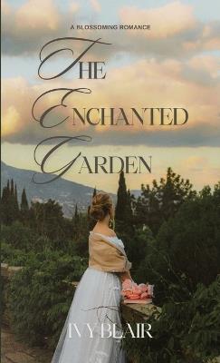 The Enchanted Garden: A Blossoming Romance - Ivy Blair - cover
