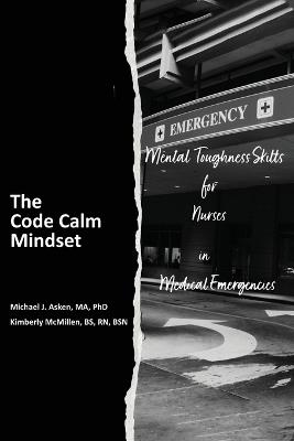 The Code Calm Mindset: Mental Toughness Skills for Nurses in Medical Emergencies - Michael J Asken,Kimberly I McMillen - cover