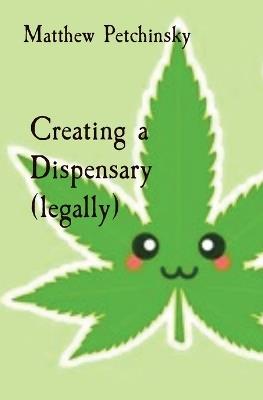 Creating a Dispensary (legally) - Matthew Edward Petchinsky - cover