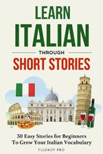 Learn Italian Through Short Stories: 30 Easy Stories for Beginners To Grow Your Italian Vocabulary