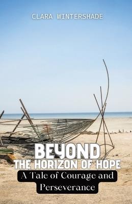 Beyond the Horizon of Hope: A Tale of Courage and Perseverance - Clara Wintershade - cover