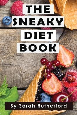 The Sneaky Diet Book: Take Control of Your Health & Wellness - Sarah Rutherford - cover