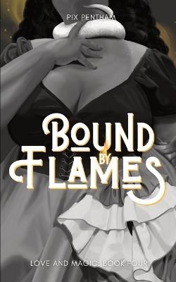 Bound by Flames: Love and Magic - Book Four - Pix Pentham - cover