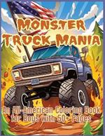 Monster Truck Mania: An All-American Coloring Book for Boys with 50+ Pages, Featuring Monster Trucks, Big Trucks, Large Trucks and More!: An All-American Coloring Book for Boys with 50+ Pages