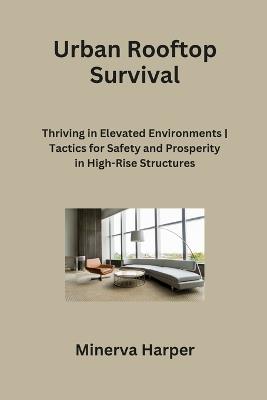 Urban Rooftop Survival: Thriving in Elevated Environments Tactics for Safety and Prosperity in High-Rise Structures - Minerva Harper - cover