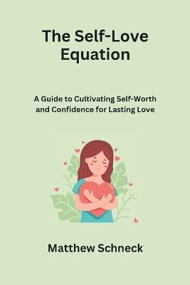 The Self-Love Equation: A Guide to Cultivating Self-Worth and Confidence for Lasting Love - Matthew Schenck - cover