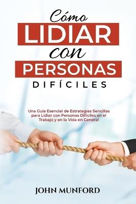 Cómo Lidiar con Personas Difíciles: Una Guía Esencial de Estrategias Sencillas para Lidiar con Personas Difíciles en el Trabajo y en la Vida en General (Libro En Español) - John Munford - cover