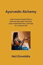 Ayurvedic Alchemy: India's Ancient Health Elixirs Embrace Ayurvedic Practices, Spice-Fueled Nutrition, and Yoga for a Vibrant Life