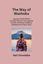 The Way of Washoku: Japanese Health Wisdom Unveiled Discover the Longevity Secrets, Nutritional Traditions, and Balanced Living of Japan