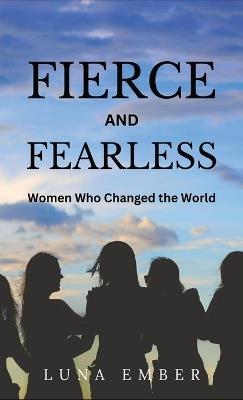 Fierce and Fearless: Women Who Changed the World - Luna Ember - cover