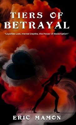 Tiers Of Betrayal: "Loyalties Lost, Mental Depths, the Power of Redemption" - Eric Mamon - cover
