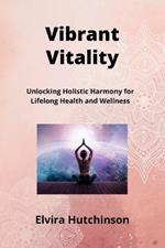 Vibrant Vitality: Unlocking Holistic Harmony for Lifelong Health and Wellness