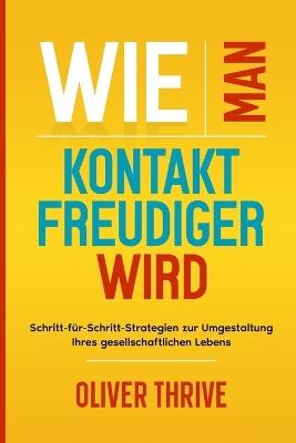Wie man kontaktfreudiger wird: Schritt-für-Schritt-Strategien zur Umgestaltung Ihres gesellschaftlichen Lebens - Oliver Thrive - cover