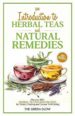An Introduction to Herbal Teas and Natural Remedies - The Green Glow - cover