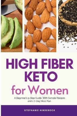 High Fiber Keto For Women: A Beginner's 5-Step Guide, With Sample Recipes and a 7-Day Meal Plan - Stephanie Hinderock - cover