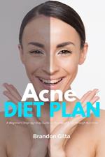 Acne Diet Plan: A Beginner's Step-by-Step Guide to Managing Acne Through Nutrition With Curated Recipes and a Sample Meal Plan