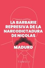 La Barbarie represiva de la Narcodictadura de Nicolás Maduro: Tomo II