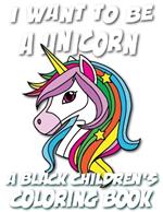 I Want To Be A Unicorn - A Black Children's Coloring Book: A Coloring Journey For Young Artists