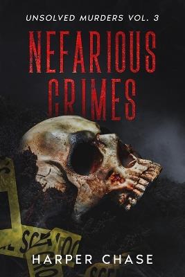 Nefarious Crimes Unsolved Murders Vol. 3: True Crime Mysteries That Have Never Been Solved - Harper Chase - cover