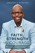 Faith, Strength, And Courage: A Memoir of Overcoming Adversity & Embracing Life's Journey