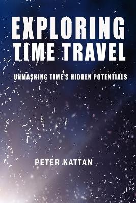 Exploring Time Travel: Unmasking Time's Hidden Potentials - Peter Kattan - cover