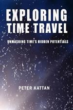 Exploring Time Travel: Unmasking Time's Hidden Potentials