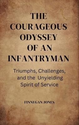 The Courageous Odyssey of an Infantryman: Triumphs, Challenges, and the Unyielding Spirit of Service - Finnegan Jones - cover