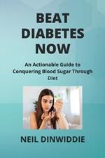 Beat Diabetes Now: An Actionable Guide to Conquering Blood Sugar Through Diet