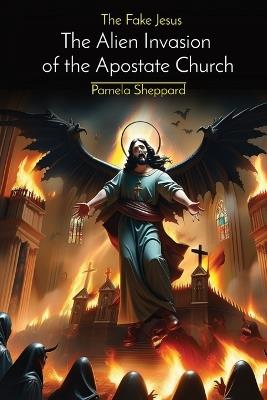 The Fake Jesus: The Alien Invasion of the Apostate Church - Pamela Sheppard - cover
