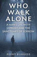 Who Walk Alone: A Man's Life with Leprosy and the Sanctuary of Sorrow