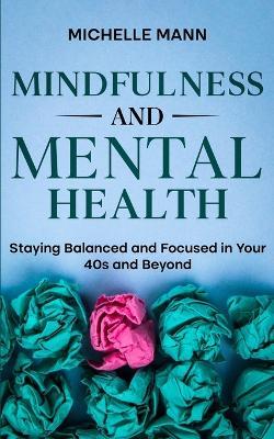Mindfulness and Mental Health: Staying Balanced and Focused in Your 40s and Beyond - Michelle Mann - cover