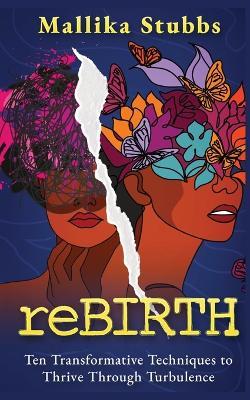 reBIRTH: Ten Transformative Techniques to Thrive Through Turbulence - Mallika S Stubbs - cover