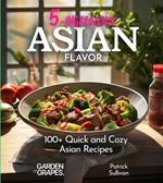 5 Ingredients Asian Flavors: 100+ Quick and Cozy Asian Recipes - Your Shortcut to Comfort Food, Pictures Included