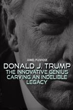 Donald J Trump: The Innovative Genius Carving an Indelible Legacy.