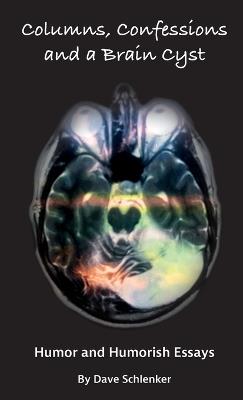 Columns, Confessions and A Brain Cyst: Humor and Humorish Essays By Dave Schlenker - Dave T Schlenker - cover
