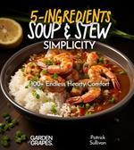 5-Ingredient Soup and Stew Simplicity Cookbook: 100+ Endless Hearty Comfort Recipes, Pictures Included