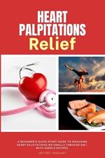 Heart Palpitations Relief: A Beginner's Quick Start Guide to Managing Heart Palpitations Naturally Through Diet, with Sample Recipes
