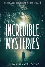 Incredible Mysteries Unsolved Disappearances Vol. 4: True Crime Stories of Missing Persons Who Vanished Without a Trace