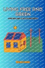 Living Free and Green: A practical guide to off-grid independence