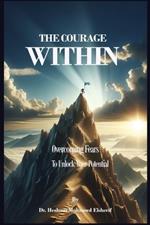 The Courage Within: Overcoming Fears to Unlock Your Potential
