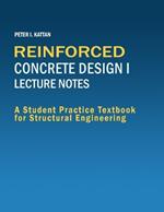 Reinforced Concrete Design I Lecture Notes: A Student Practice Textbook for Structural Engineering