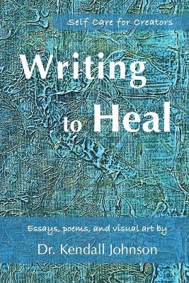Writing to Heal: Self-Care for Creators - Kendall Johnson - cover
