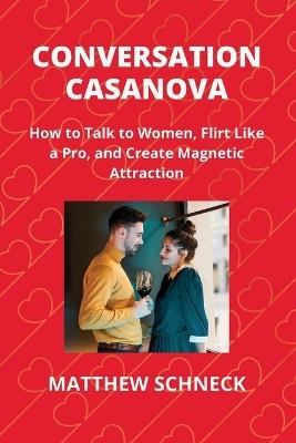 Conversation Casanova: How to Talk to Women, Flirt Like a Pro, and Create Magnetic Attraction - Matthew Schenck - cover