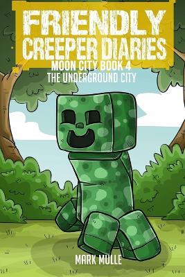 The Friendly Creeper Diaries: The Moon City (Book 4): The Underground City - Mark Mulle - cover