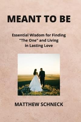 Meant to Be: Essential Wisdom for Finding "The One" and Living in Lasting Love - Matthew Schenck - cover