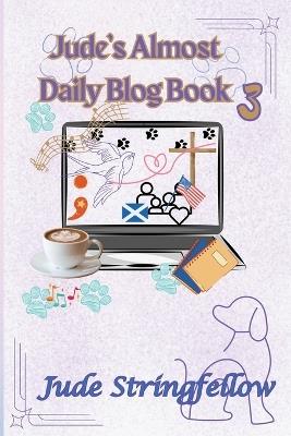 Jude's Almost Daily Blog Book 3 - Jude Stringfellow - cover