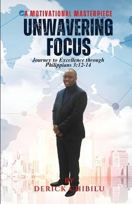 Unwavering Focus: Journey to Excellence through Philippians 3:12-14 - Derick Chibilu - cover